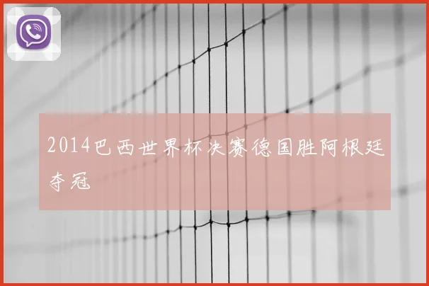 2014巴西世界杯决赛德国胜阿根廷夺冠