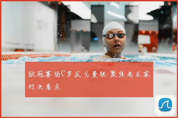 欧冠赛场C罗反戈曼联 聚焦老东家对决看点
