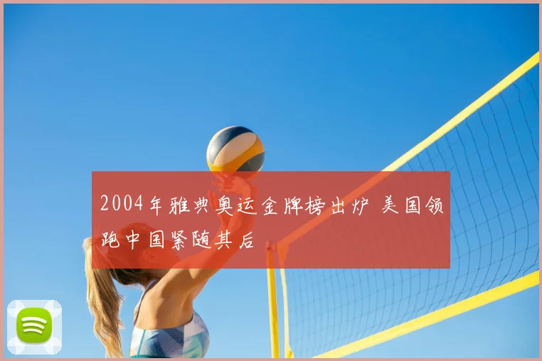 2004年雅典奥运金牌榜出炉 美国领跑中国紧随其后