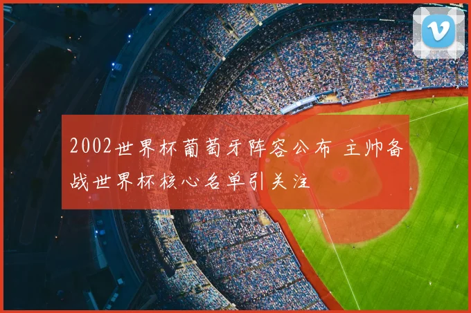 2002世界杯葡萄牙阵容公布 主帅备战世界杯核心名单引关注
