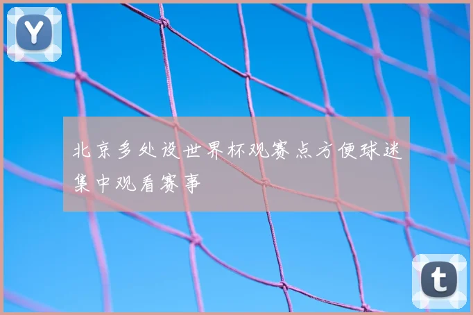 北京多处设世界杯观赛点方便球迷集中观看赛事