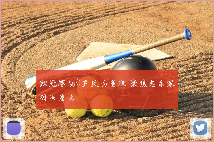 欧冠赛场C罗反戈曼联 聚焦老东家对决看点
